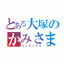 とある大塚のかみさま（インデックス）