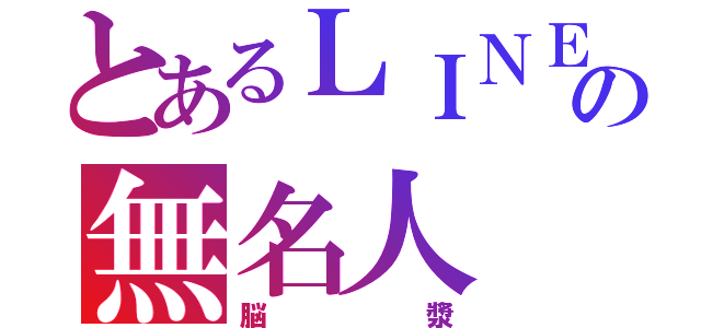 とあるＬＩＮＥの無名人（脳漿）