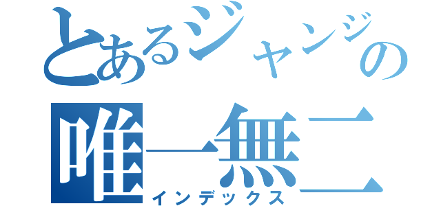 とあるジャンジャンの唯一無二（インデックス）