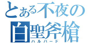 とある不夜の白聖斧槍（ハルバード）