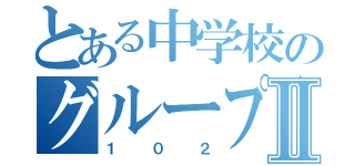 とある中学校のグループⅡ（１０２）