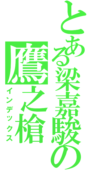 とある梁嘉駿の鷹之槍（インデックス）