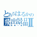 とあるはるかの飛出景品Ⅱ（危機一髪）