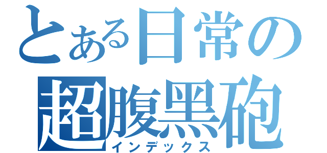 とある日常の超腹黑砲（インデックス）