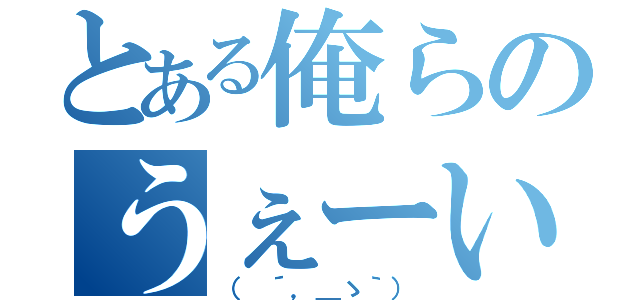 とある俺らのうぇーい（（　´，＿ゝ｀））