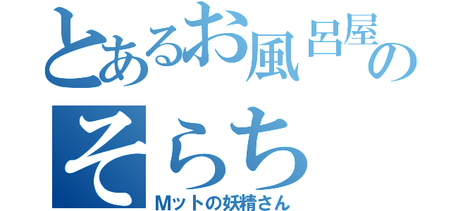 とあるお風呂屋さんのそらち（Ｍットの妖精さん）