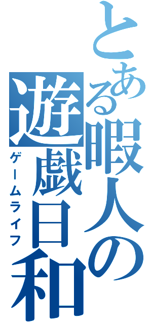 とある暇人の遊戯日和（ゲームライフ）