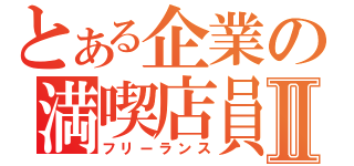 とある企業の満喫店員Ⅱ（フリーランス）