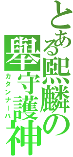 とある煕麟の舉守護神（カタンナーバ）