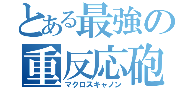 とある最強の重反応砲（マクロスキャノン）