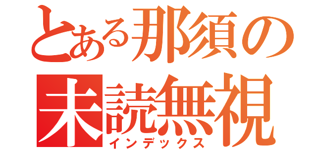 とある那須の未読無視（インデックス）