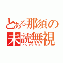 とある那須の未読無視（インデックス）