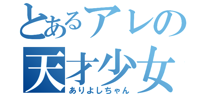 とあるアレの天才少女（ありよしちゃん）