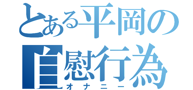 とある平岡の自慰行為（オナニー）