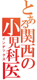 とある関西の小児科医（インデックス）