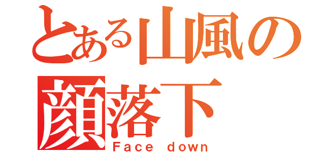 とある山風の顔落下（Ｆａｃｅ ｄｏｗｎ）