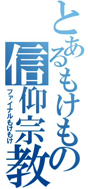 とあるもけもの信仰宗教（ファイナルもけもけ）