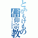 とあるもけもの信仰宗教（ファイナルもけもけ）