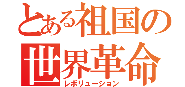 とある祖国の世界革命（レボリューション）