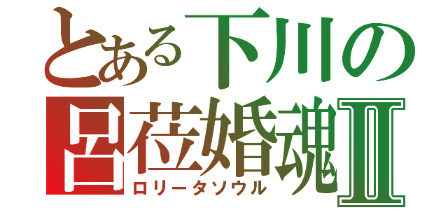 とある下川の呂莅婚魂Ⅱ（ロリータソウル）