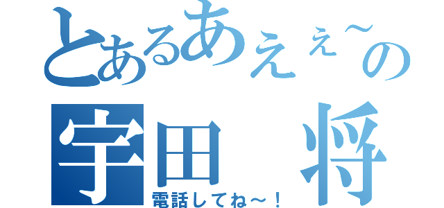 とあるあえぇ～の宇田　将（電話してね～！）