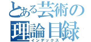 とある芸術の理論目録（インデックス）