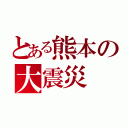 とある熊本の大震災（）