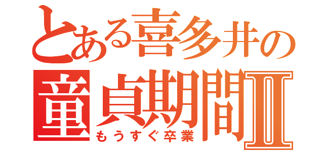 とある喜多井の童貞期間Ⅱ（もうすぐ卒業）