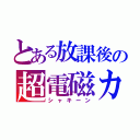 とある放課後の超電磁カ（シャキーン）