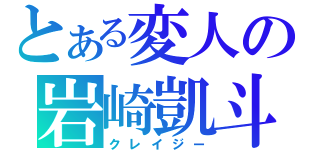 とある変人の岩崎凱斗（クレイジー）