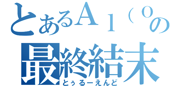 とあるＡｌ（ＯＨ）３の最終結末（とぅるーえんど）