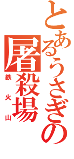 とあるうさぎの屠殺場（鉄火山）