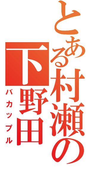 とある村瀬の下野田（バカップル）