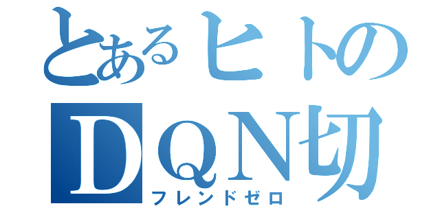 とあるヒトのＤＱＮ切り（フレンドゼロ）