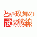 とある玖舞の武装戦線（ＣＵＢＥ◆）