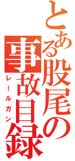 とある股尾の事故目録（レールガン）