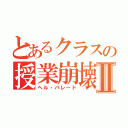 とあるクラスの授業崩壊Ⅱ（ヘル・パレード）