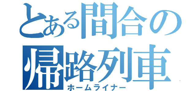 とある間合の帰路列車（ホームライナー）