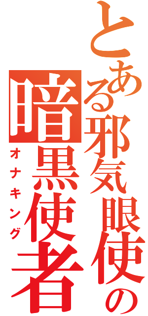 とある邪気眼使いの暗黒使者（オナキング）