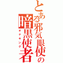 とある邪気眼使いの暗黒使者（オナキング）