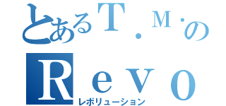 とあるＴ．Ｍ．のＲｅｖｏｌｕｔｉｏｎ（レボリューション）