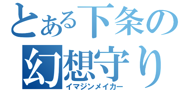 とある下条の幻想守り（イマジンメイカー）