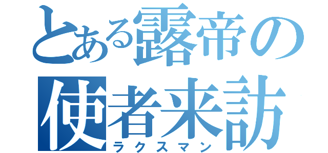 とある露帝の使者来訪（ラクスマン）