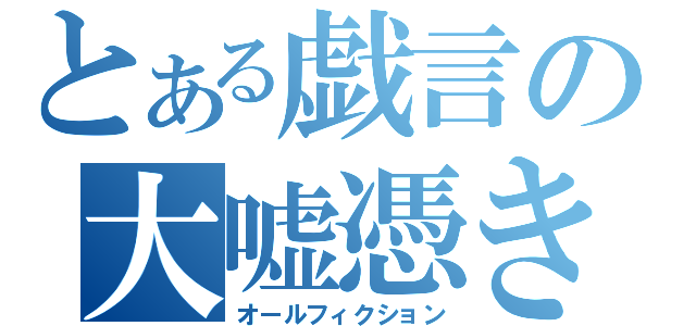 とある戯言の大嘘憑き（オールフィクション）