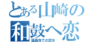 とある山崎の和鼓へ恋（蓮昌寺での恋を ）