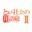 とある社会の用語砲Ⅱ（タームガン）