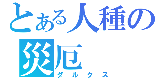 とある人種の災厄（ダルクス）