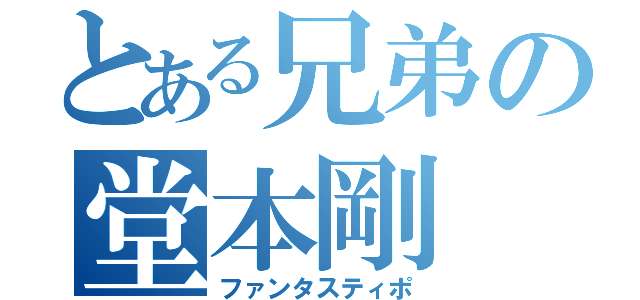 とある兄弟の堂本剛（ファンタスティポ）