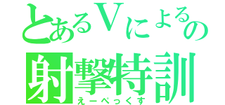 とあるＶによるの射撃特訓（えーぺっくす）