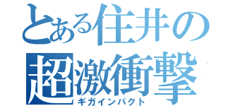 とある住井の超激衝撃（ギガインパクト）